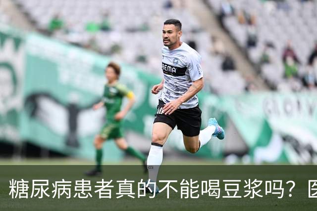糖尿病患者真的不能喝豆浆吗？医生：保护胰岛，这4物不建议多吃
